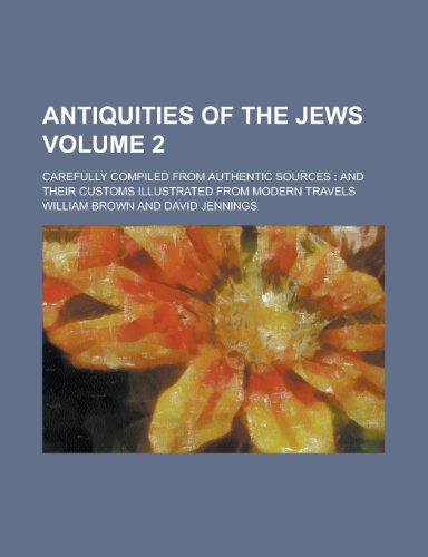 Antiquities of the Jews; carefully compiled from authentic sources: and their customs illustrated from modern travels Volume 2 (9780217686471) by Brown, William