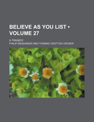 Believe as You List (Volume 27); A Tragedy (9780217688796) by Massinger, Philip