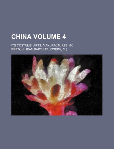 China; its costume, arts, manufactures, &c Volume 4 (9780217695213) by Breton