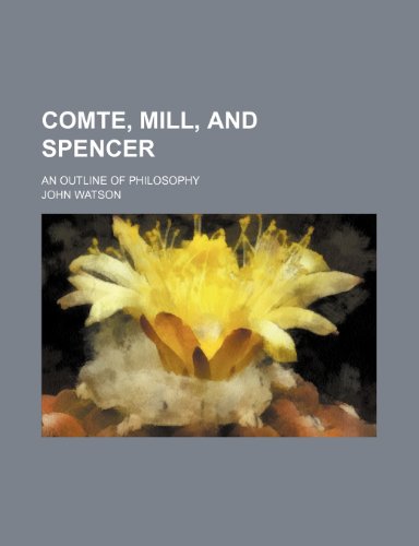 Comte, Mill, and Spencer; an outline of philosophy (9780217696203) by Watson, John