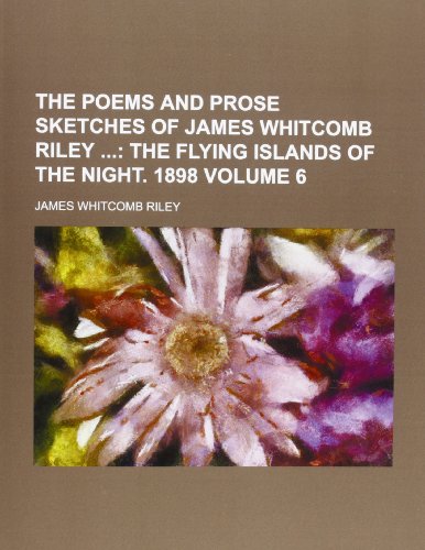 The Poems and Prose Sketches of James Whitcomb Riley ; The flying islands of the night. 1898 Volume 6 (9780217697781) by Riley, James Whitcomb