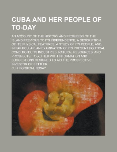 Cuba and Her People of To-Day; An Account of the History and Progress of the Island Previous to Its Independence; A Description of Its Physical (9780217698184) by Forbes-Lindsay, Charles Harcourt Ainslie; Forbes-Lindsay, C. H.