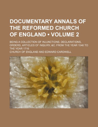 Documentary annals of the reformed Church of England (Volume 2); being a collection of injunctions, declarations, orders, articles of inquiry, &c. from the year 1546 to the year 1716 (9780217699044) by England, Church Of