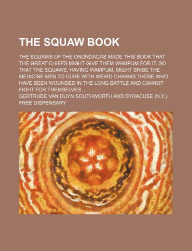 Stock image for The Squaw book; The squaws of the Onondagas made this book that the great chiefs might give them wampum for it, so that the squaws, having wampum, . have been wounded in the long battle and ca for sale by Revaluation Books