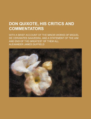 Don Quixote, His Critics and Commentators; With a Brief Account of the Minor Works of Miguel de Cervantes Saavedra, and a Statement of the Aim and End of the Greatest of Them All (9780217705165) by Duffield, Alexander James