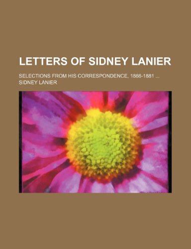 Letters of Sidney Lanier; Selections From His Correspondence, 1866-1881 (9780217705257) by Lanier, Sidney