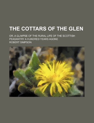 The Cottars of the Glen; Or, a Glimpse of the Rural Life of the Scottish Peasantry a Hundred Years Agone (9780217708197) by Simpson, Robert