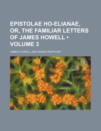 Epistolae Ho-Elianae, Or, the Familiar Letters of James Howell (Volume 3) (9780217710169) by Howell, James
