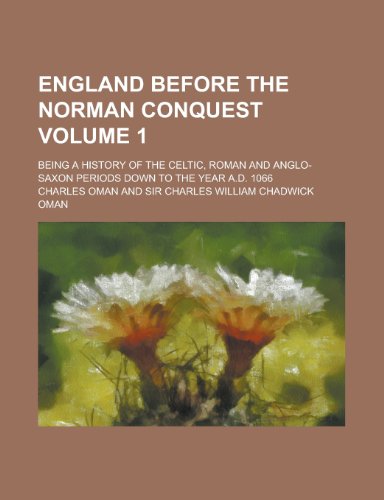 England before the Norman conquest; being a history of the Celtic, Roman and Anglo-Saxon periods down to the year A.D. 1066 Volume 1 (9780217713870) by Oman, Charles