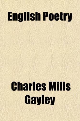 English Poetry; Its Principles and Progress, With Representative Masterpieces and Notes (9780217715485) by Gayley, Charles Mills