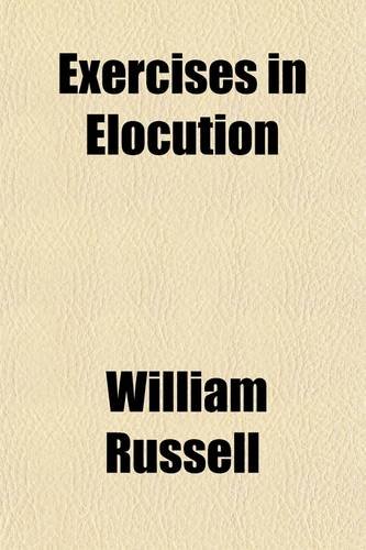 Exercises in Elocution; Exemplifying the Rules and Principles of the Art of Reading (9780217715669) by Russell, William