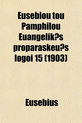 Eusebiou Tou Pamphilou EuangelikÄ“s ProparaskeuÄ“s Logoi 15 (Romanized Form) (Volume 3, pt. 2) (9780217717809) by Eusebius