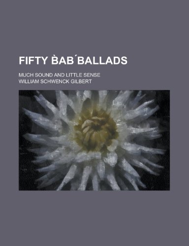 Fifty BÌ€ab Ìballads; much sound and little sense (9780217719926) by Gilbert, William Schwenck