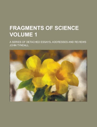 Fragments of science; a series of detached essays, addresses and reviews Volume 1 (9780217720205) by Tyndall, John