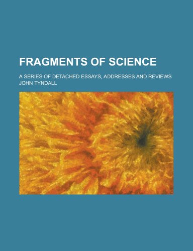 Fragments of science; a series of detached essays, addresses and reviews (9780217720250) by Tyndall, John