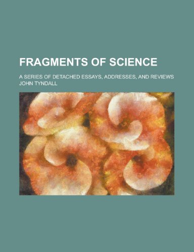 Fragments of science; a series of detached essays, addresses, and reviews (9780217720298) by Tyndall, John