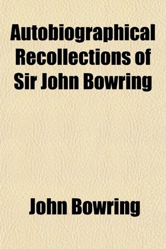 Autobiographical Recollections of Sir John Bowring (Volume 1) (9780217722346) by Bowring, John