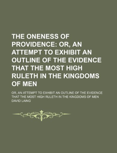 The Oneness of Providence; Or, an Attempt to Exhibit an Outline of the Evidence That the Most High Ruleth in the Kingdoms of Men. Or, an Attempt to ... the Most High Ruleth in the Kingdoms of Men (9780217723053) by Laing, David