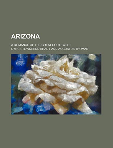 Arizona; A Romance of the Great Southwest (9780217723985) by Brady, Cyrus Townsend