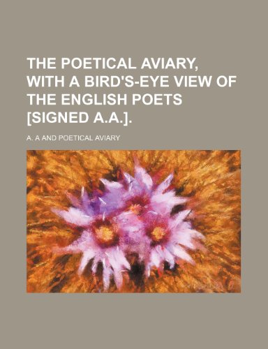 The poetical aviary, with a bird's-eye view of the English poets [signed A.A.] (9780217725330) by A, A.