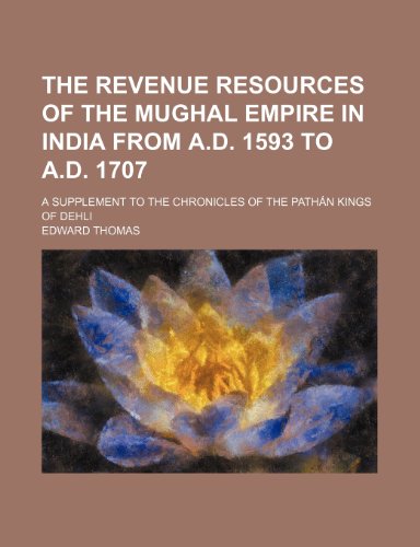 The revenue resources of the Mughal Empire in India from A.D. 1593 to A.D. 1707; a supplement to The chronicles of the PathÃ¡n kings of Dehli (9780217727778) by Thomas, Edward