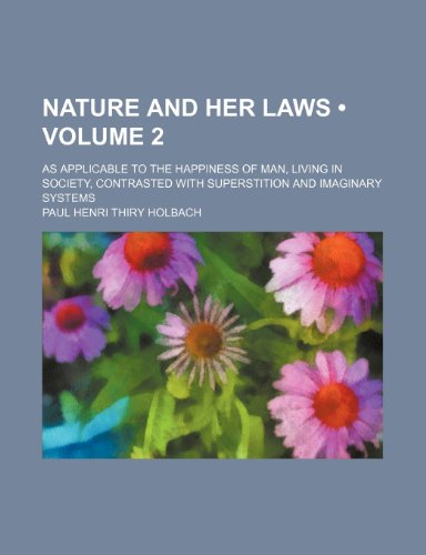Nature and Her Laws (Volume 2); As Applicable to the Happiness of Man, Living in Society, Contrasted with Superstition and Imaginary Systems (9780217730372) by Holbach, Paul Henri Thiry