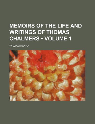 Memoirs of the Life and Writings of Thomas Chalmers (Volume 1) (9780217731546) by Hanna, William