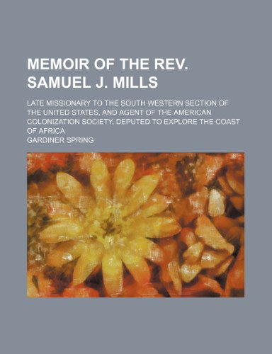 Memoir of the REV. Samuel J. Mills; Late Missionary to the South Western Section of the United States, and Agent of the American Colonization Society, Deputed to Explore the Coast of Africa (9780217732079) by Spring, Gardiner