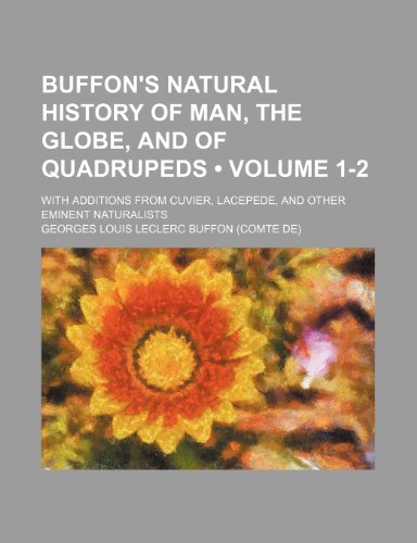 Buffon's Natural History of Man, the Globe, and of Quadrupeds (Volume 1-2); With Additions From Cuvier, Lacepede, and Other Eminent Naturalists (9780217732758) by Buffon, Georges Louis Leclerc