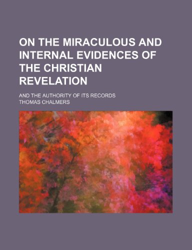 On the Miraculous and Internal Evidences of the Christian Revelation; And the Authority of Its Records (9780217735025) by Chalmers, Thomas