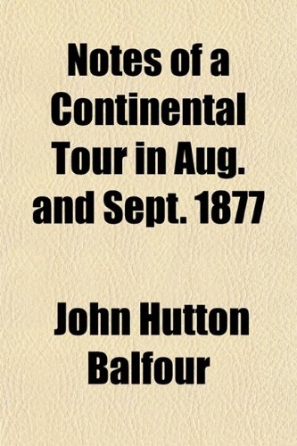 Notes of a Continental Tour in Aug. and Sept. 1877 (9780217736473) by Balfour, John Hutton