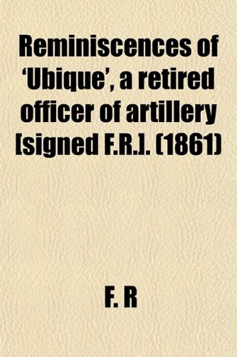 Reminiscences of 'ubique', a Retired Officer of Artillery [Signed F.r.]. (9780217746137) by R, F.