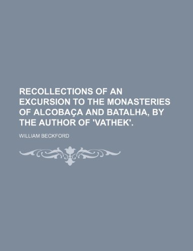 Recollections of an Excursion to the Monasteries of AlcobaÃ§a and Batalha, by the Author of 'vathek'. (9780217748308) by Beckford, William