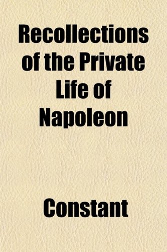 Recollections of the Private Life of Napoleon (9780217748421) by Constant