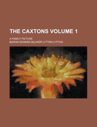 The Caxtons (Volume 1); A Family Picture (9780217750165) by Lytton, Edward Bulwer Lytton; Lytton, Baron Edward Bulwer Lytton
