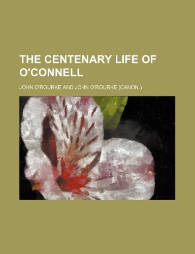 The Centenary Life of O'connell (9780217750455) by O'rourke, John