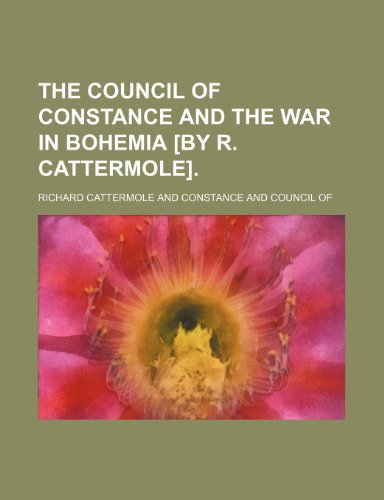 The Council of Constance and the War in Bohemia [By R. Cattermole]. (9780217752190) by Cattermole, Richard