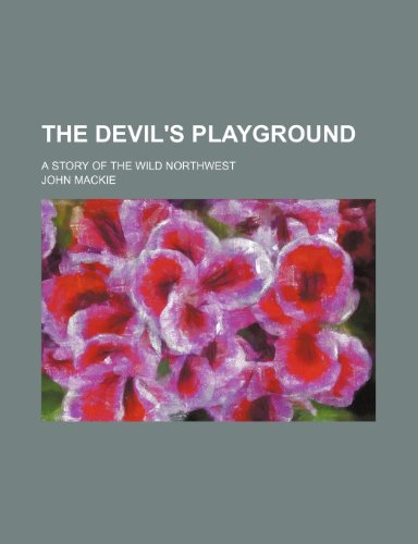 The Devil's Playground; A Story of the Wild Northwest (9780217755016) by Mackie, John