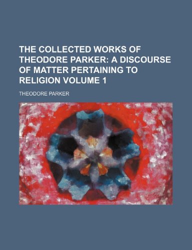9780217755368: The Collected Works of Theodore Parker; A discourse of matter pertaining to religion Volume 1