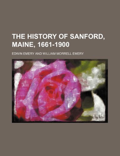 The History of Sanford, Maine, 1661-1900 (9780217756518) by Emery, Edwin