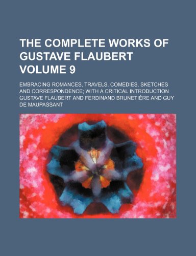 The Complete Works of Gustave Flaubert (Volume 9); Embracing Romances, Travels, Comedies, Sketches and Correspondence With a Critical Introduction (9780217757317) by Flaubert, Gustave
