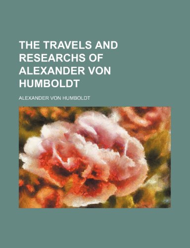 The Travels and Researchs of Alexander Von Humboldt (9780217758918) by Humboldt, Alexander Von