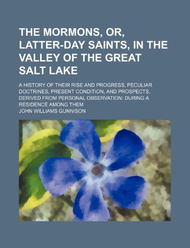 The Mormons, Or, Latter-Day Saints, in the Valley of the Great Salt Lake; A History of Their Rise and Progress, Peculiar Doctrines, Present Condition, ... Observation During a Residence Among Them (9780217760836) by Gunnison, John Williams