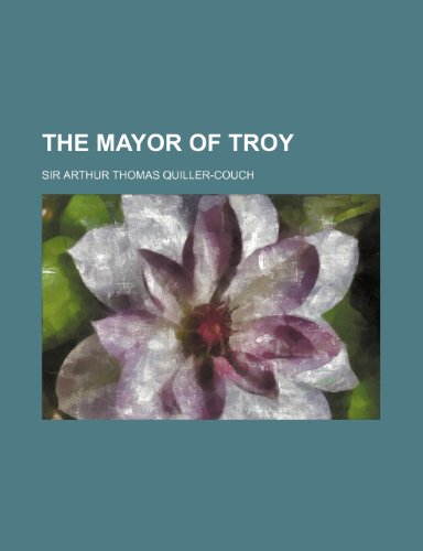 The mayor of Troy (9780217762342) by Quiller-Couch, Sir Arthur Thomas