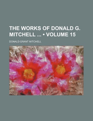 The Works of Donald G. Mitchell (Volume 15) (9780217762861) by Mitchell, Donald Grant