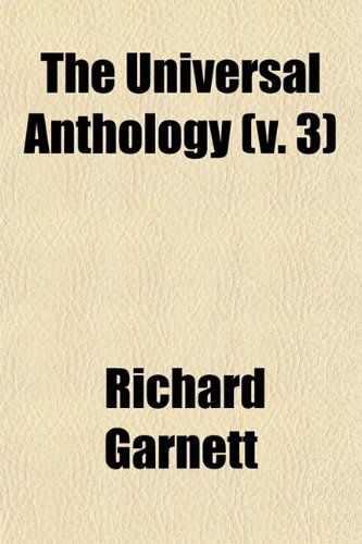 The Universal Anthology (Volume 3); A Collection of the Best Literature, Ancient, MediÃ¦val and Modern, With Biographical and Explanatory Notes (9780217762946) by Garnett, Richard