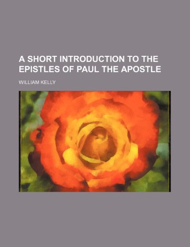 A Short Introduction to the Epistles of Paul the Apostle (9780217763172) by Kelly, William