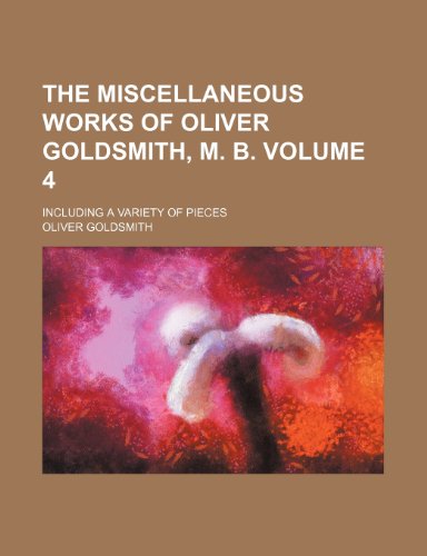 The miscellaneous works of Oliver Goldsmith, M. B; including a variety of pieces Volume 4 (9780217764377) by Goldsmith, Oliver