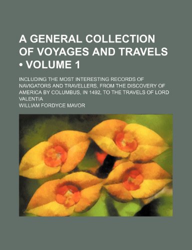 A General Collection of Voyages and Travels (Volume 1); Including the Most Interesting Records of Navigators and Travellers, From the Discovery of ... in 1492, to the Travels of Lord Valentia (9780217765954) by Mavor, William Fordyce