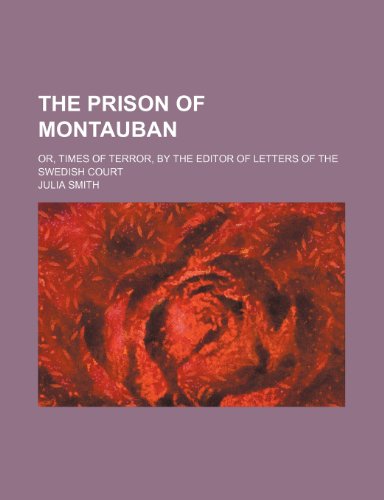 The Prison of Montauban; Or, Times of Terror, by the Editor of Letters of the Swedish Court (9780217768382) by Smith, Julia